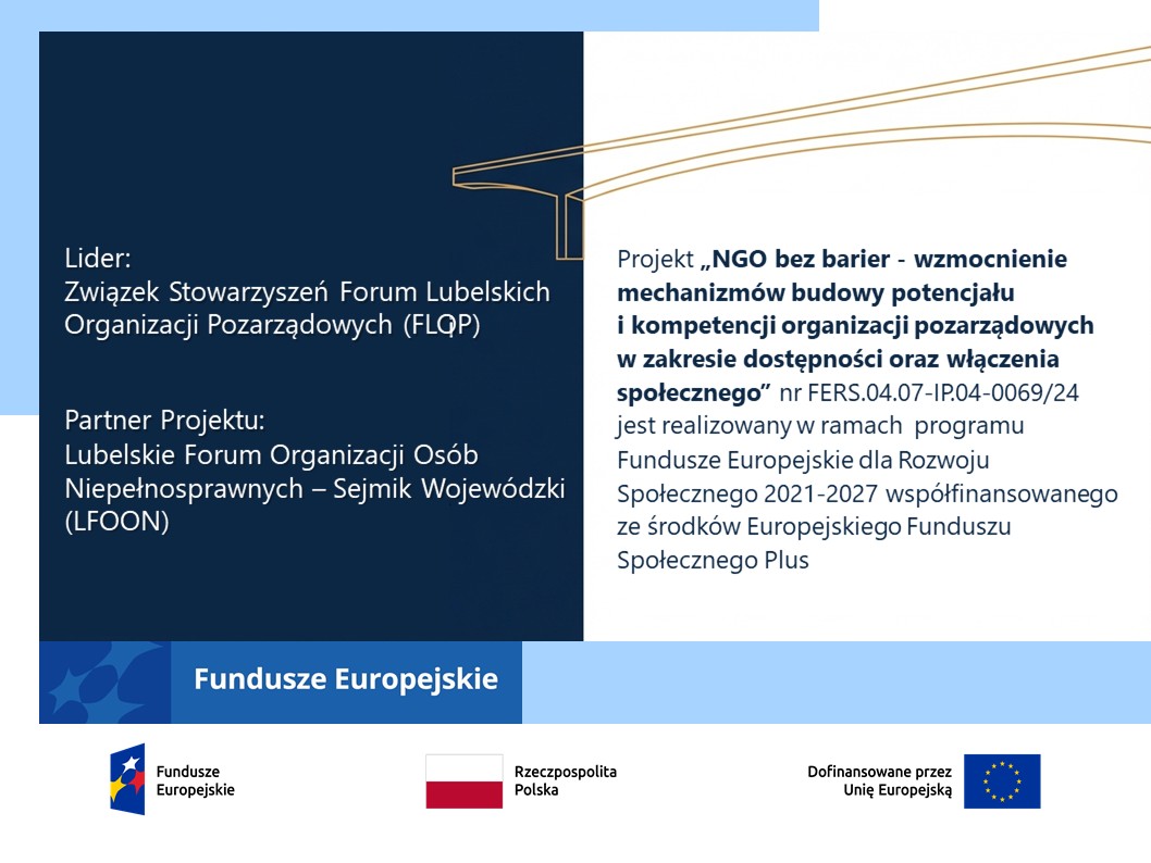 Promocja projektu „NGO bez barier - wzmocnienie mechanizmów budowy potencjału i kompetencji organizacji pozarządowych w zakresie dostępności oraz włączenia społecznego” nr umowy FERS.04.07-IP.04-0069/24 finansowanego w ramach Działania 4.07 Wsparcie NGO w zakresie dostępności i włączenia społecznego, programu Fundusze Europejskie dla Rozwoju Społecznego 2021-2027 współfinansowanego ze środków Europejskiego Funduszu Społecznego Plus.